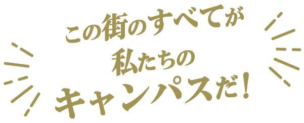 この街のすべてが私たちのキャンパスだ！